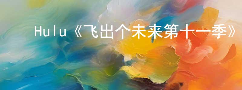 ﻿曹昌华发布﻿Hulu《飞出个未来第十一季》迅雷下载/在线观看/百度云-动漫/卡通-美剧天堂
